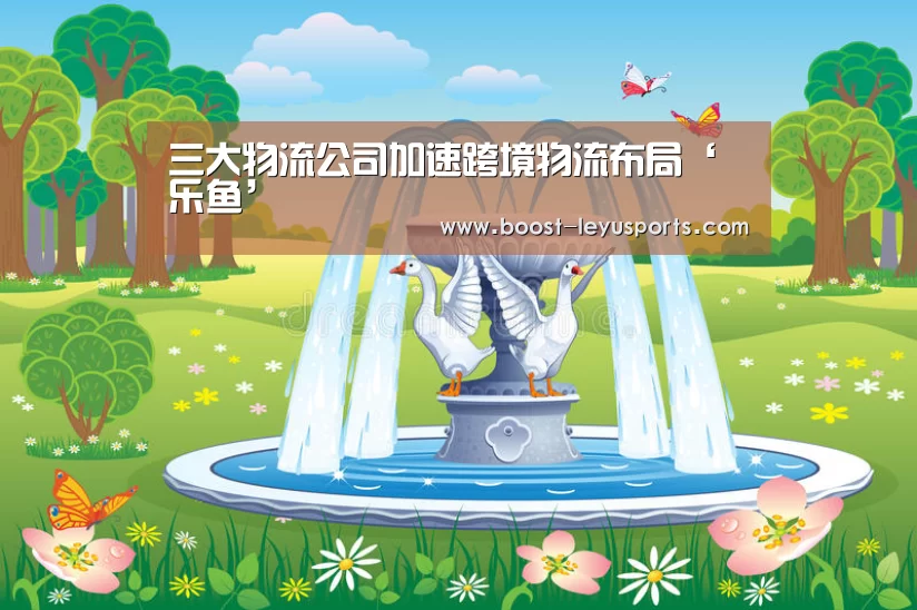 三大物流公司加速跨境物流布局‘乐鱼’(图1) 乐鱼体育