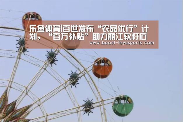 乐鱼体育|百世发布“农品优行”计划,“百万补贴”助力丽江软籽石榴出山......(图1) 乐鱼体育|百世发布“农品优行”计划,“百万补贴”助力丽江软籽石榴出山......(图1)