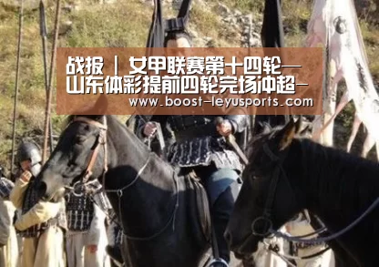 战报 | 女甲联赛第十四轮—山东体彩提前四轮完场冲超-乐鱼体育app(图2) 乐鱼体育app