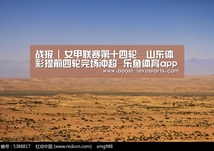 战报 | 女甲联赛第十四轮—山东体彩提前四轮完场冲超-乐鱼体育app(图4) 乐鱼体育