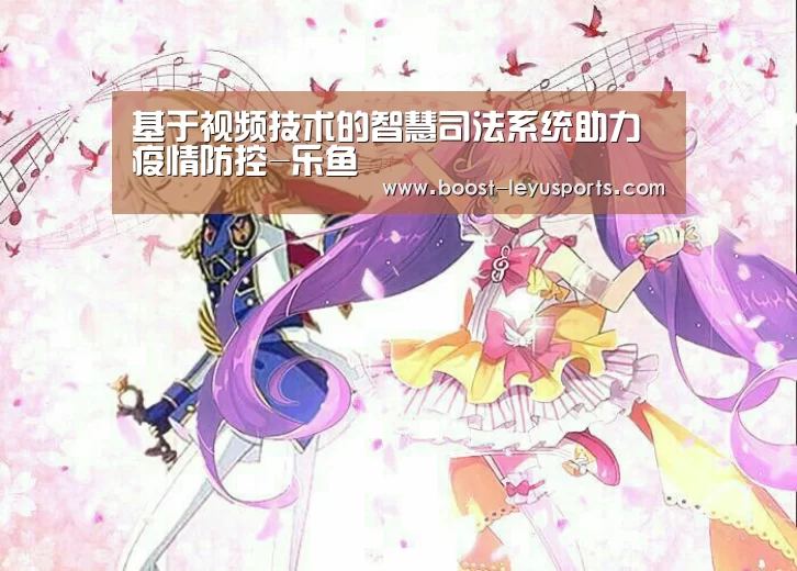 基于视频技术的智慧司法系统助力疫情防控-乐鱼(图1) 基于视频技术的智慧司法系统助力疫情防控-乐鱼(图1)