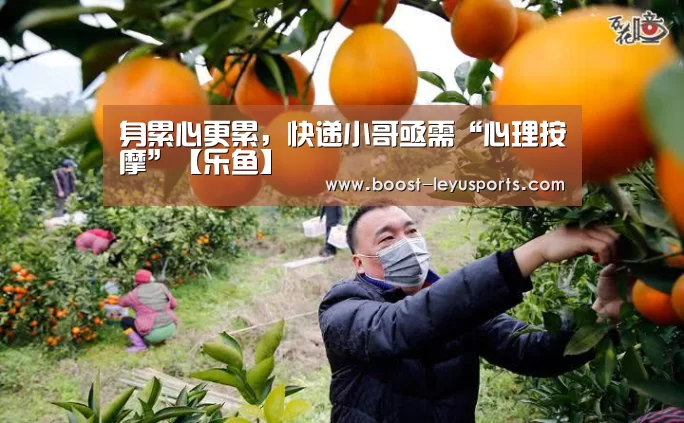 身累心更累,快递小哥亟需“心理按摩”【乐鱼】(图1) 乐鱼体育app