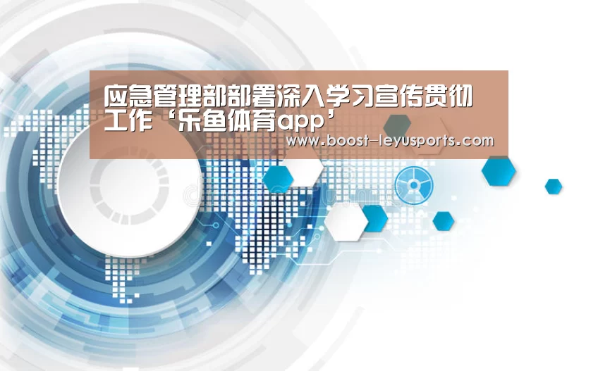 应急管理部部署深入学习宣传贯彻工作‘乐鱼体育app’(图1) 乐鱼体育app